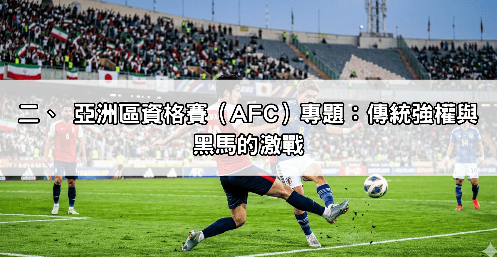 二、 亞洲區資格賽（AFC）專題：傳統強權與黑馬的激戰
